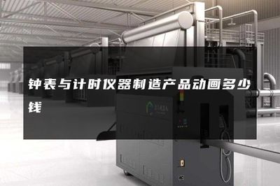 钟表与计时仪器制造产品动画多少钱